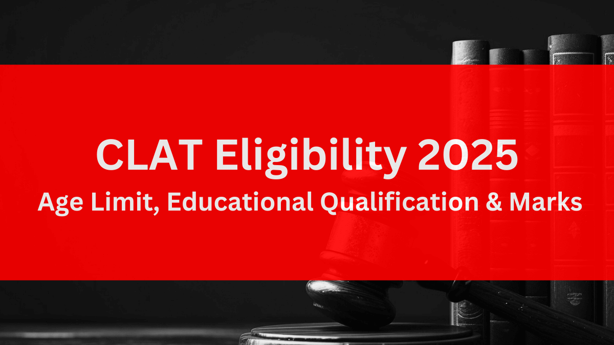 CLAT Eligibility 2025: Age Limit, Educational Qualification & Marks
