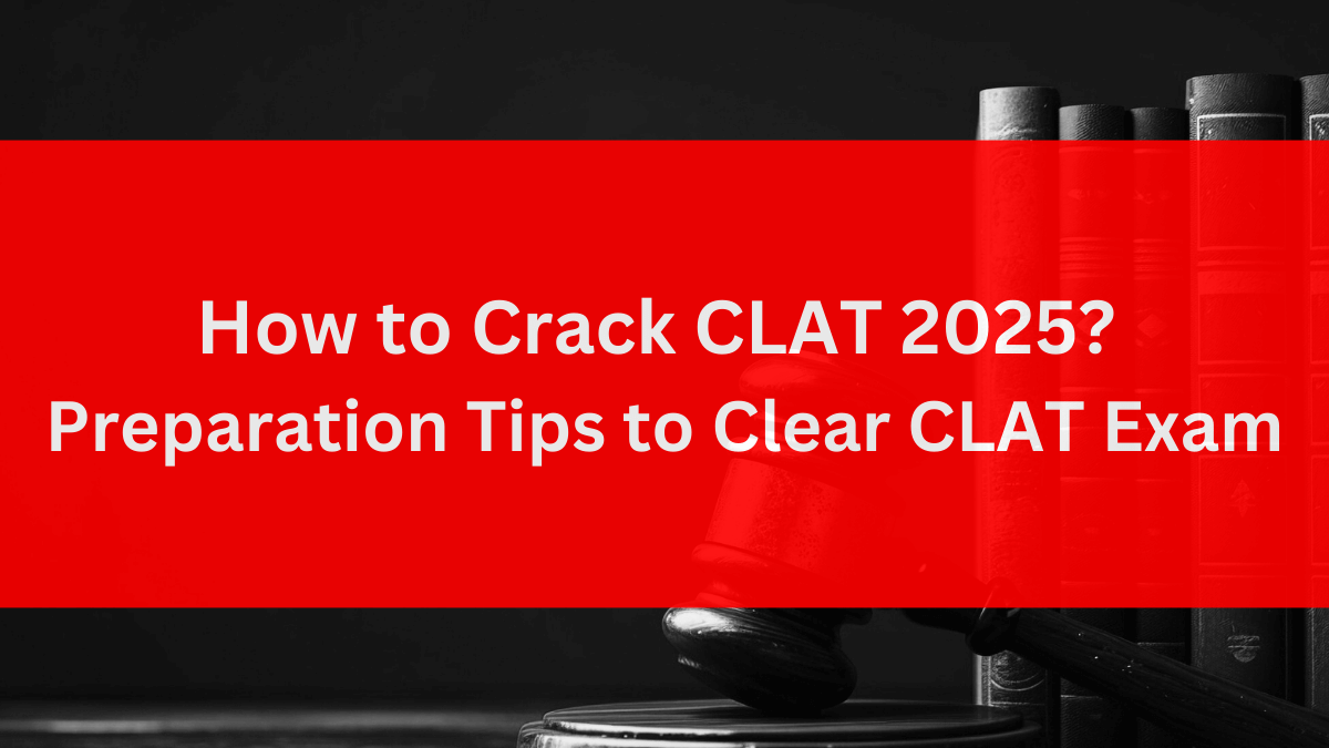 How to Crack CLAT 2025? - Preparation Tips to Clear CLAT Exam