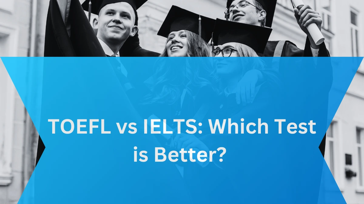 TOEFL vs IELTS: Which Test is Better?