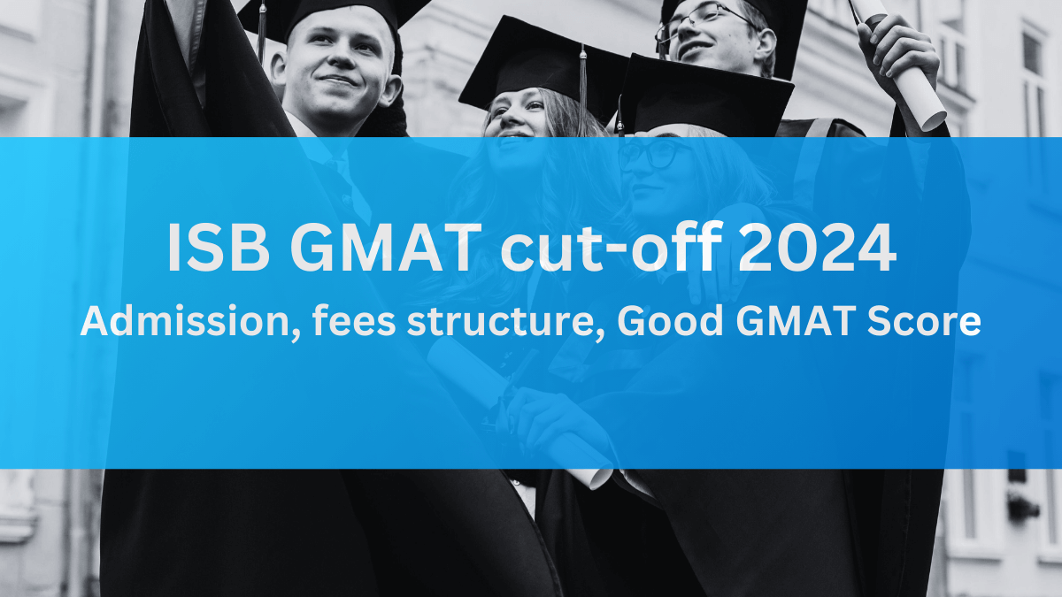 ISB GMAT cut-off 2024: Admission, fees structure, Good GMAT Score 