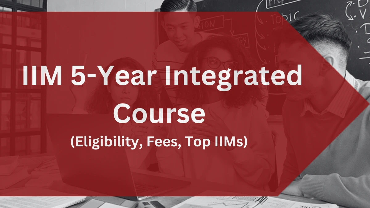 IIM 5 Year Integrated Course: Eligibility Fees Top IIMs IIM 5 Year Integrated Course: Eligibility Fees Top IIMs